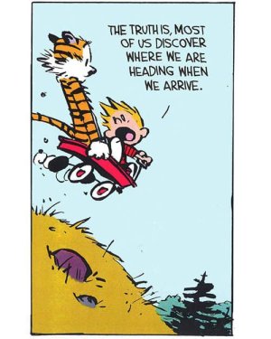 Calvin - the truth is most of us discover where we are heading when we arrive.jpg